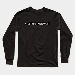 A Little Pregnant Pregnancy Humor Expecting Parents Funny Long Sleeve T-Shirt